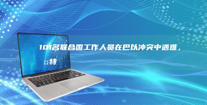 101 名联合国工作人员在巴以冲突中遇难，古特雷斯称「这是短时间内丧生人数最多的一次」，目前情况如何？